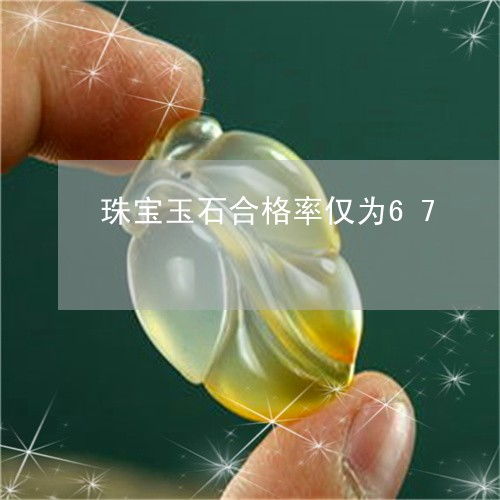 合格率仅67的警示 理性看待今日推荐内的珠宝玉石评估与未来